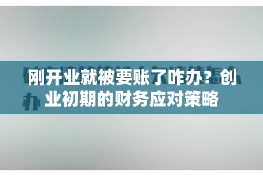 刚开业就被要账了咋办？创业初期的财务应对策略
