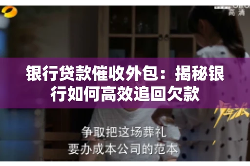 银行贷款催收外包：揭秘银行如何高效追回欠款