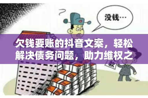 欠钱要账的抖音文案，轻松解决债务问题，助力维权之路