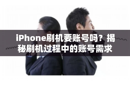 iPhone刷机要账号吗?揭秘刷机过程中的账号需求 iPhone刷机要账号吗?揭秘刷机过程中的账号需求