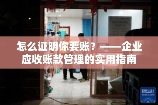 怎么证明你要账？——企业应收账款管理的实用指南