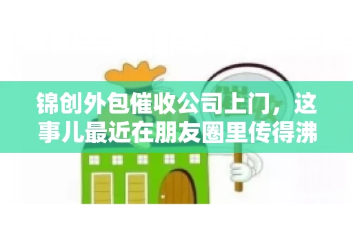 锦创外包催收公司上门，这事儿最近在朋友圈里传得沸沸扬扬。今天，咱们就来聊聊这个话题，看看锦创外包催收公司上门的背后，究竟隐藏着哪些故事。