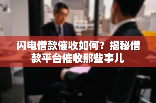 闪电借款催收如何？揭秘借款平台催收那些事儿