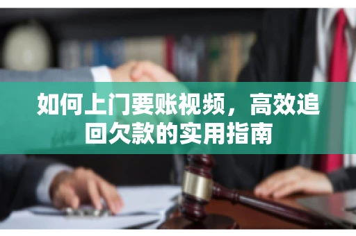 如何上门要账视频，高效追回欠款的实用指南