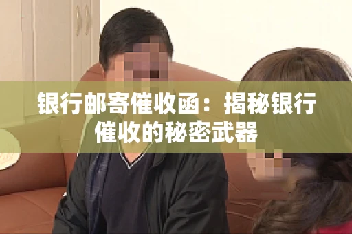 银行邮寄催收函：揭秘银行催收的秘密武器