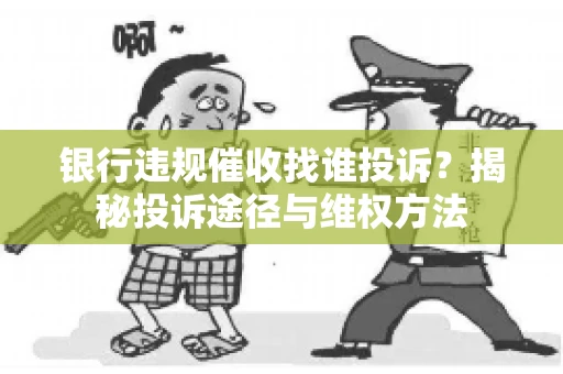 银行违规催收找谁投诉？揭秘投诉途径与维权方法