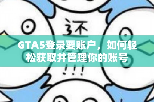 GTA5登录要账户，如何轻松获取并管理你的账号
