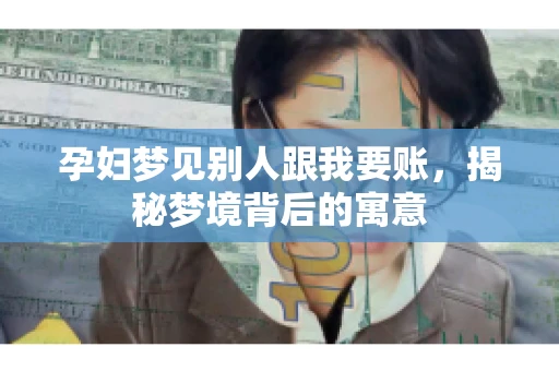 孕妇梦见别人跟我要账，揭秘梦境背后的寓意