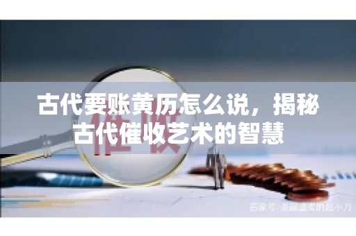 古代要账黄历怎么说，揭秘古代催收艺术的智慧