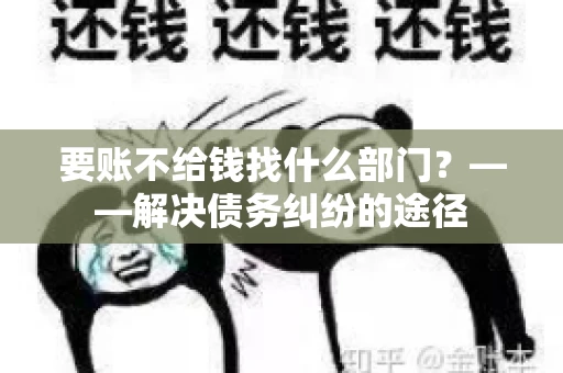 要账不给钱找什么部门？——解决债务纠纷的途径