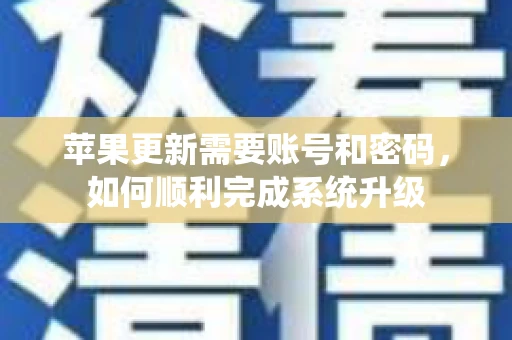苹果更新需要账号和密码，如何顺利完成系统升级