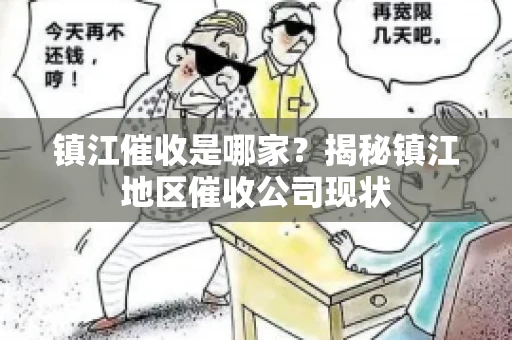 镇江催收是哪家？揭秘镇江地区催收公司现状