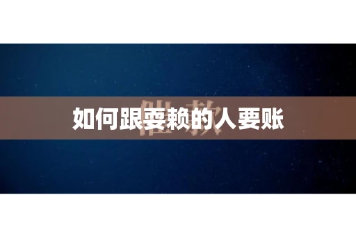 如何跟耍赖的人要账
