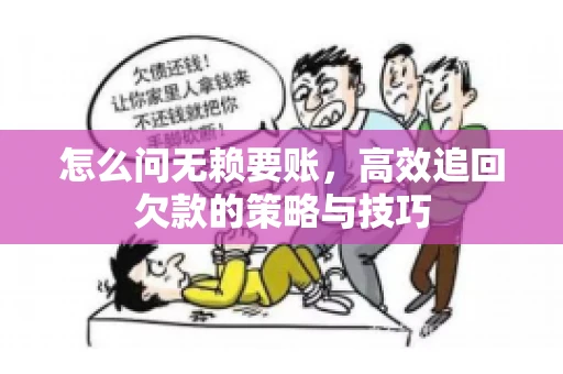 怎么问无赖要账，高效追回欠款的策略与技巧