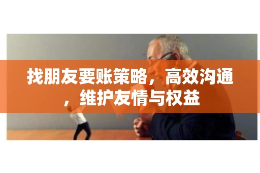 找朋友要账策略，高效沟通，维护友情与权益