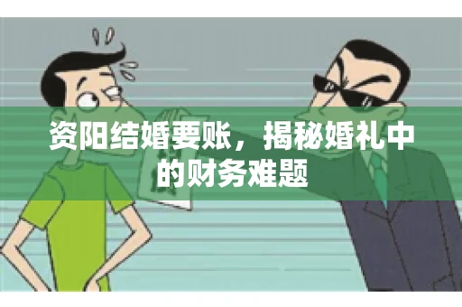 资阳结婚要账，揭秘婚礼中的财务难题