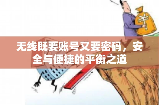 无线既要账号又要密码，安全与便捷的平衡之道