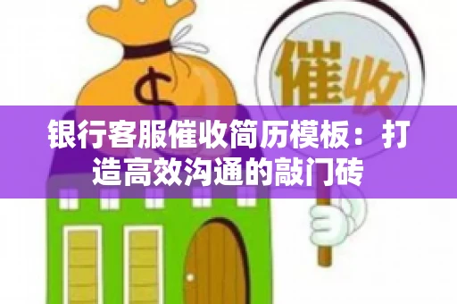 银行客服催收简历模板：打造高效沟通的敲门砖