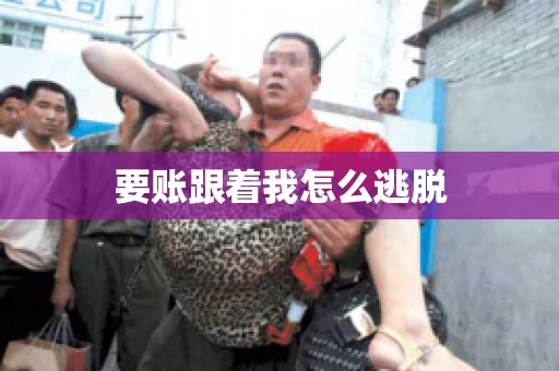 要账跟着我怎么逃脱