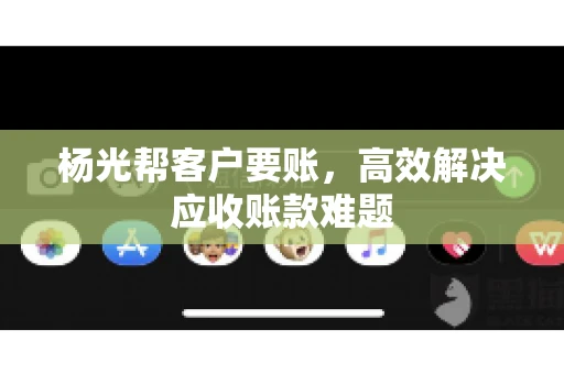 杨光帮客户要账，高效解决应收账款难题