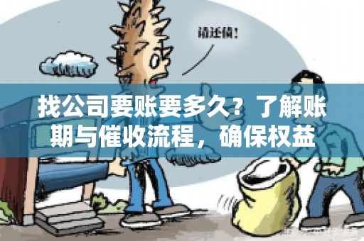 找公司要账要多久？了解账期与催收流程，确保权益