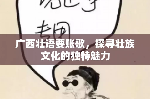 广西壮语要账歌，探寻壮族文化的独特魅力