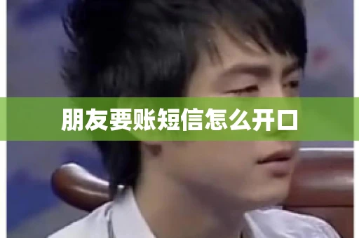 朋友要账短信怎么开口