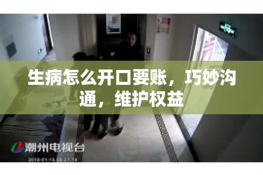 生病怎么开口要账，巧妙沟通，维护权益