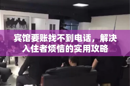宾馆要账找不到电话，解决入住者烦恼的实用攻略