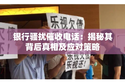 银行骚扰催收电话:揭秘其背后真相及应对策略 银行骚扰催收电话:揭秘其背后真相及应对策略