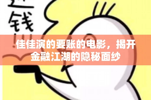 佳佳演的要账的电影,揭开金融江湖的隐秘面纱 佳佳演的要账的电影,揭开金融江湖的隐秘面纱