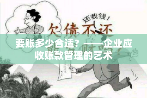 要账多少合适?——企业应收账款管理的艺术 要账多少合适?——企业应收账款管理的艺术