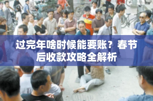 过完年啥时候能要账？春节后收款攻略全解析