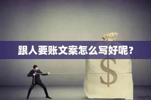 跟人要账文案怎么写好呢? 跟人要账文案怎么写好呢?