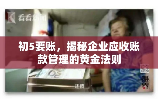 初5要账,揭秘企业应收账款管理的黄金法则 初5要账,揭秘企业应收账款管理的黄金法则