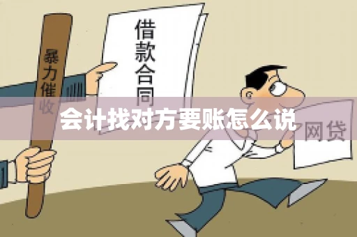 会计找对方要账怎么说 会计找对方要账怎么说