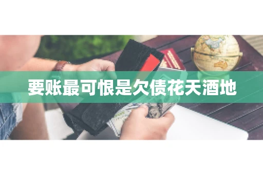要账最可恨是欠债花天酒地 要账最可恨是欠债花天酒地