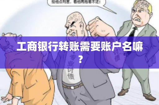 工商银行转账需要账户名嘛? 工商银行转账需要账户名嘛?