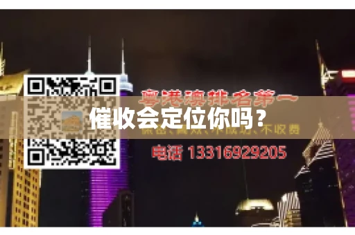 催收会定位你吗? 催收会定位你吗?