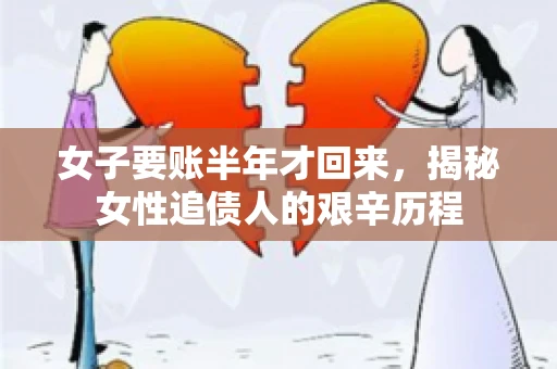 女子要账半年才回来，揭秘女性追债人的艰辛历程