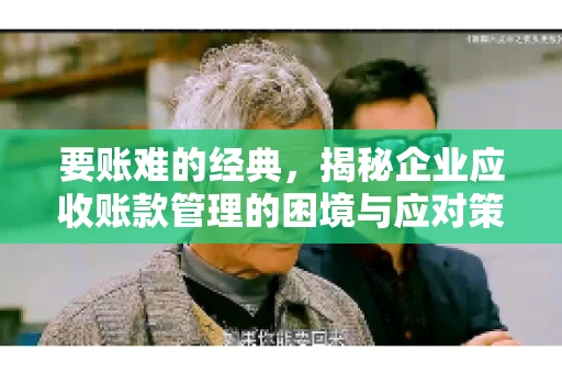 要账难的经典，揭秘企业应收账款管理的困境与应对策略
