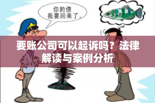 要账公司可以起诉吗?法律解读与案例分析 要账公司可以起诉吗?法律解读与案例分析