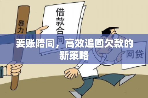 要账陪同,高效追回欠款的新策略 要账陪同,高效追回欠款的新策略