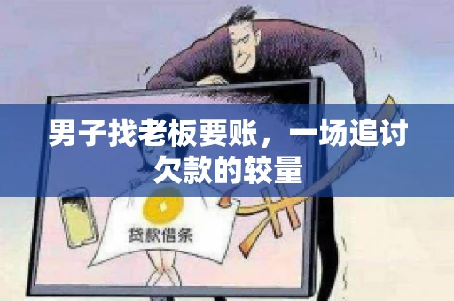 男子找老板要账，一场追讨欠款的较量