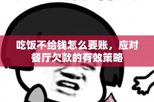 吃饭不给钱怎么要账，应对餐厅欠款的有效策略