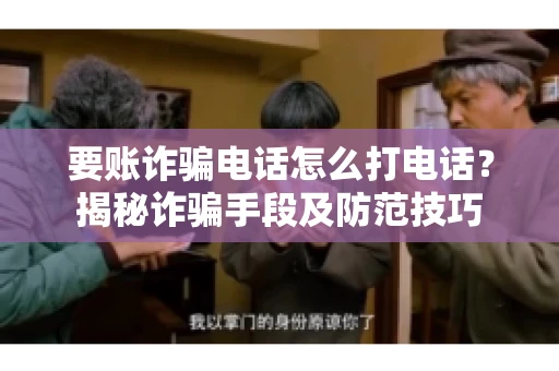要账诈骗电话怎么打电话?揭秘诈骗手段及防范技巧 要账诈骗电话怎么打电话?揭秘诈骗手段及防范技巧