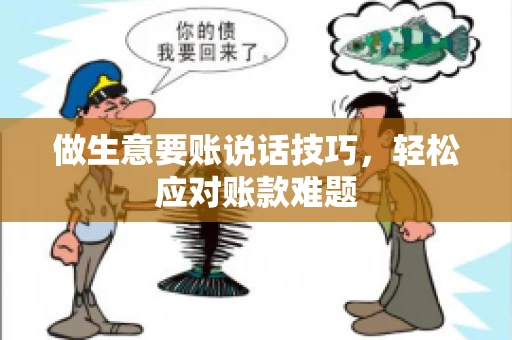 做生意要账说话技巧，轻松应对账款难题