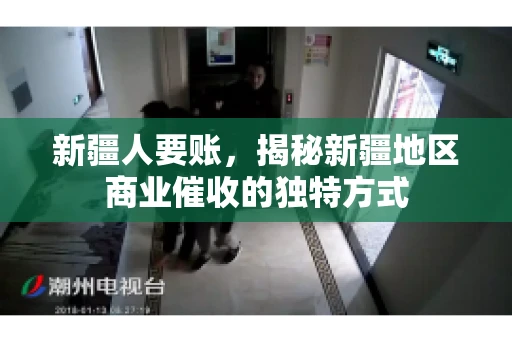 新疆人要账，揭秘新疆地区商业催收的独特方式