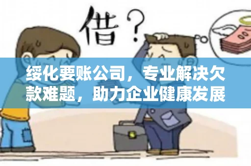绥化要账公司，专业解决欠款难题，助力企业健康发展