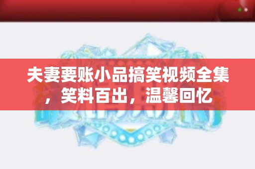 夫妻要账小品搞笑视频全集，笑料百出，温馨回忆